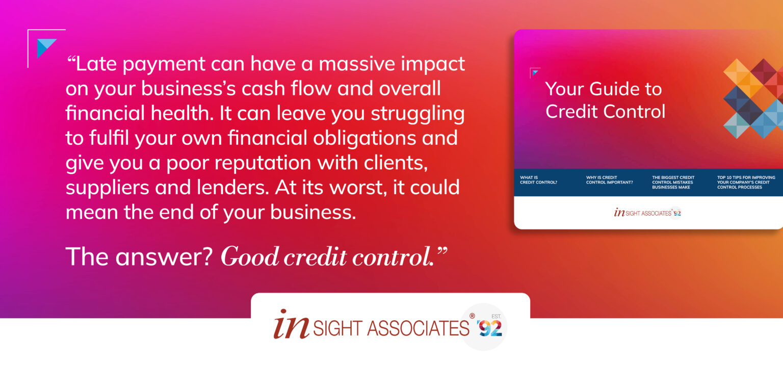 Red, orange and pink blended background with text that says "Late payments can have a massive impact on your business's cash flow and overall financial health. It can leave you struggling to fulfil your own financial obligations and give you a poor reputation with clients, suppliers and lenders. At its worst, it could mean the end of your business. The answer? Good credit control." With the insight logo underneath.